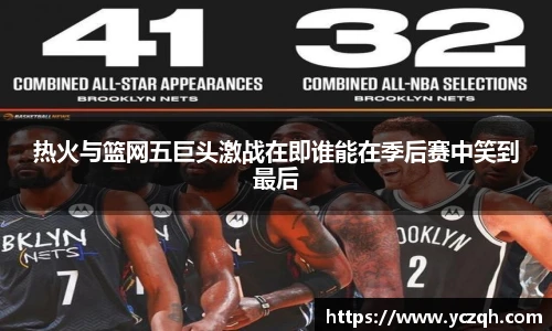 热火与篮网五巨头激战在即谁能在季后赛中笑到最后