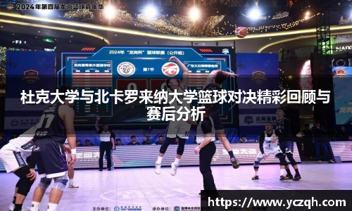 杜克大学与北卡罗来纳大学篮球对决精彩回顾与赛后分析
