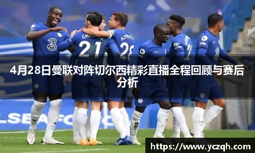 4月28日曼联对阵切尔西精彩直播全程回顾与赛后分析