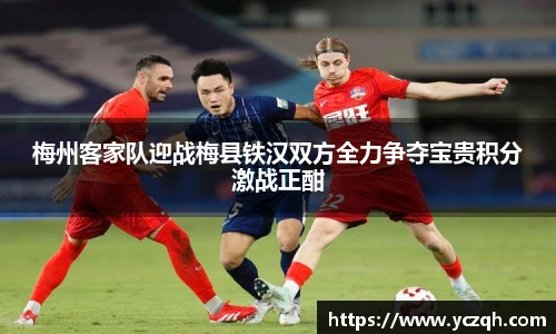 梅州客家队迎战梅县铁汉双方全力争夺宝贵积分激战正酣