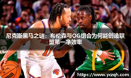 尼克斯黑马之谜：布伦森与OG组合为何能创造联盟第一净效率