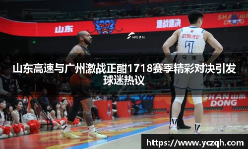 山东高速与广州激战正酣1718赛季精彩对决引发球迷热议