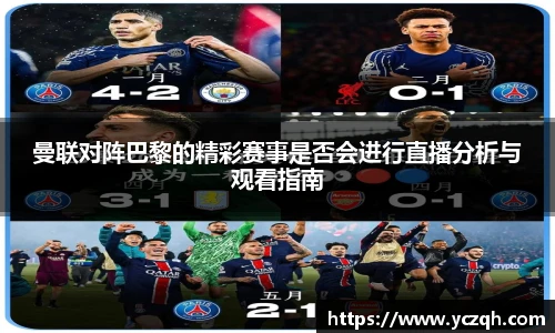 曼联对阵巴黎的精彩赛事是否会进行直播分析与观看指南
