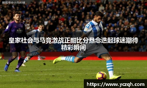 皇家社会与马竞激战正酣比分悬念迭起球迷期待精彩瞬间